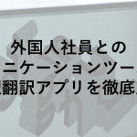 外国人社員とのコミュニケーションツールに？通訳翻訳アプリを徹底比較！